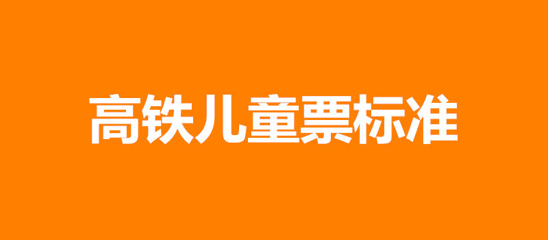 【高铁儿童票标准】高铁儿童票怎么买、怎么收费?